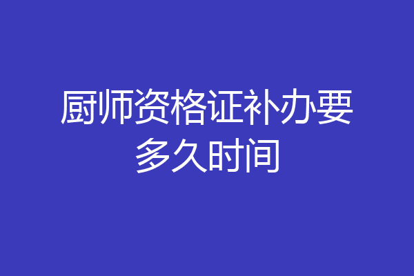 厨师资格证补办要多久时间