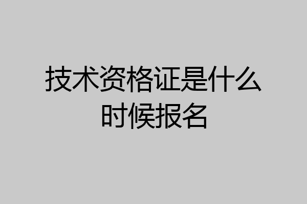 技术资格证是什么时候报名