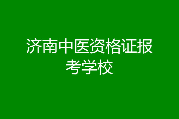 济南中医资格证报考学校