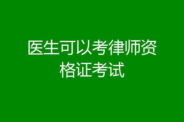 医生可以考律师资格证考试
