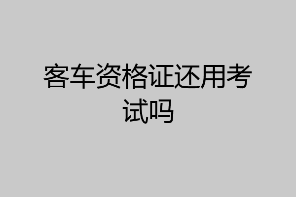 客车资格证还用考试吗