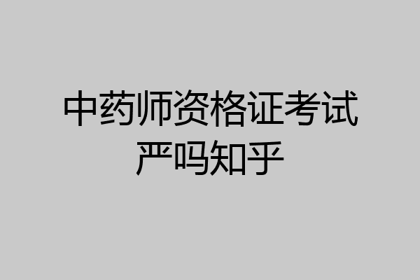中药师资格证考试严吗知乎