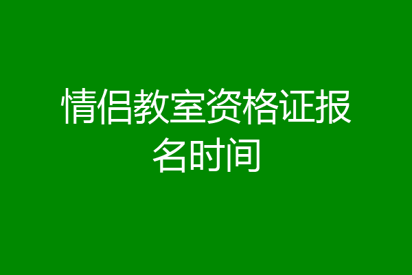情侣教室资格证报名时间