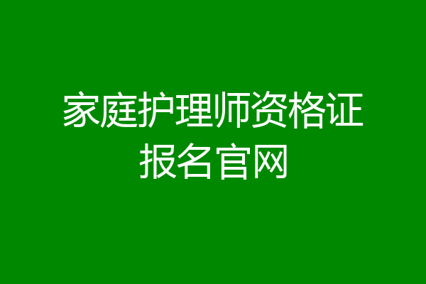 家庭护理师资格证报名官网