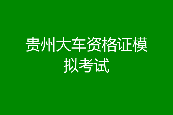 贵州大车资格证模拟考试