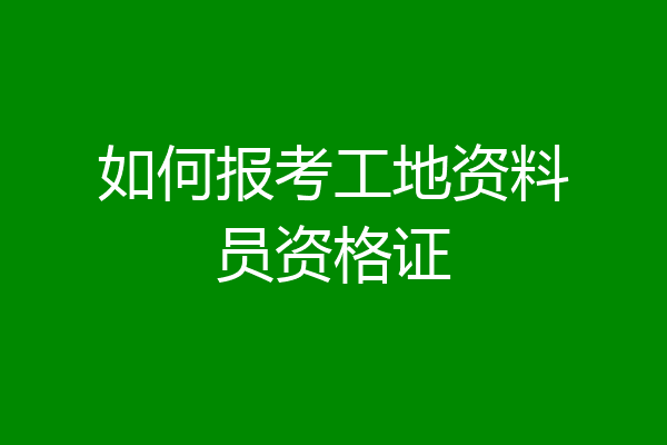 如何报考工地资料员资格证