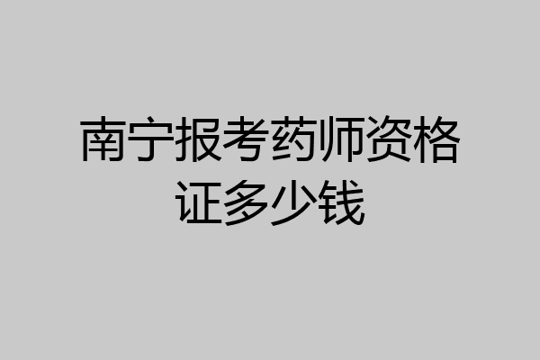 南宁报考药师资格证多少钱