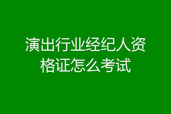 演出行业经纪人资格证怎么考试