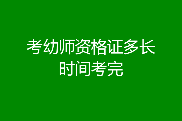 考幼师资格证多长时间考完