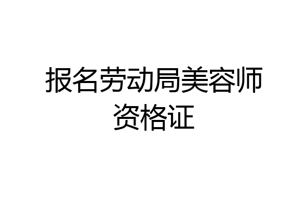 报名劳动局美容师资格证