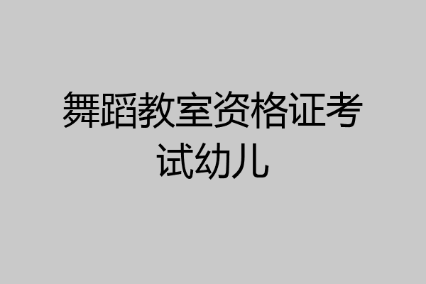 舞蹈教室资格证考试幼儿