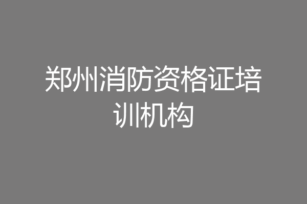 郑州消防资格证培训机构