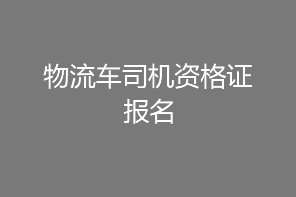 物流车司机资格证报名