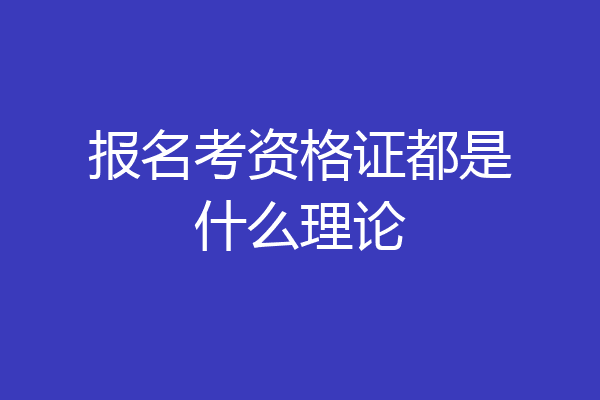 报名考资格证都是什么理论