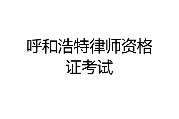 呼和浩特律师资格证考试