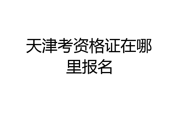 天津考资格证在哪里报名