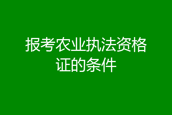 报考农业执法资格证的条件