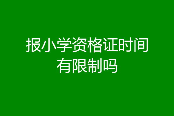 报小学资格证时间有限制吗