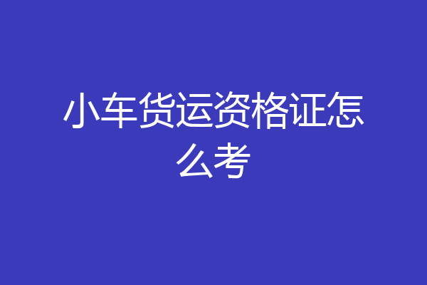 小车货运资格证怎么考
