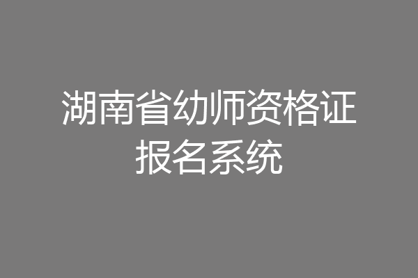 湖南省幼师资格证报名系统