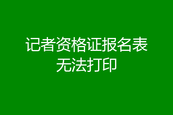 记者资格证报名表无法打印