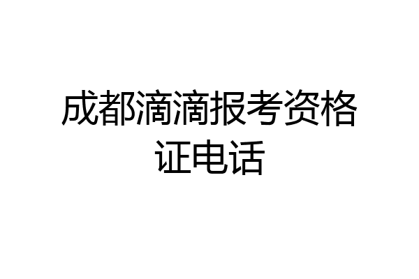 成都滴滴报考资格证电话