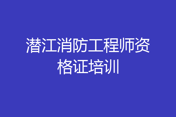 潜江消防工程师资格证培训