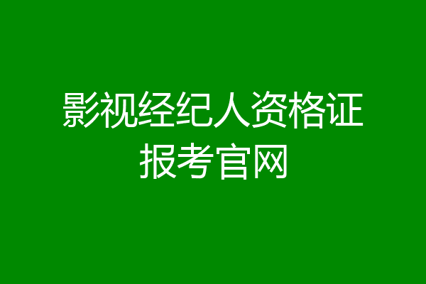 影视经纪人资格证报考官网