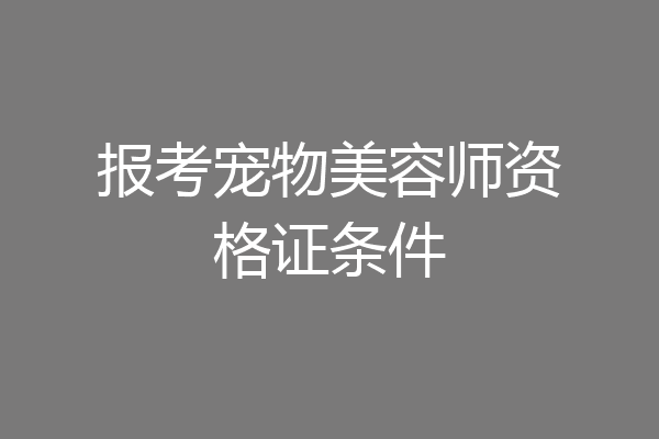 报考宠物美容师资格证条件