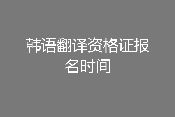 韩语翻译资格证报名时间