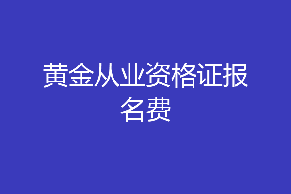 黄金从业资格证报名费