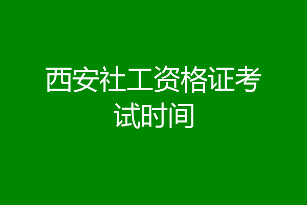 西安社工资格证考试时间
