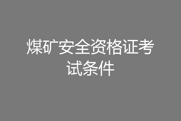 煤矿安全资格证考试条件