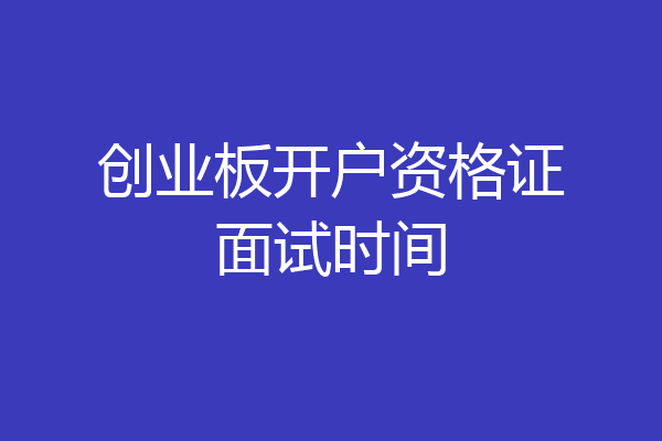 创业板开户资格证面试时间