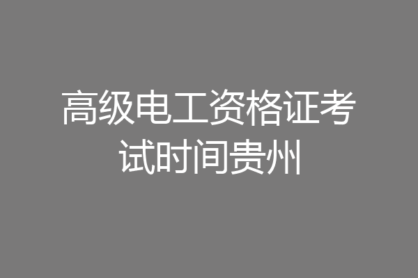 高级电工资格证考试时间贵州