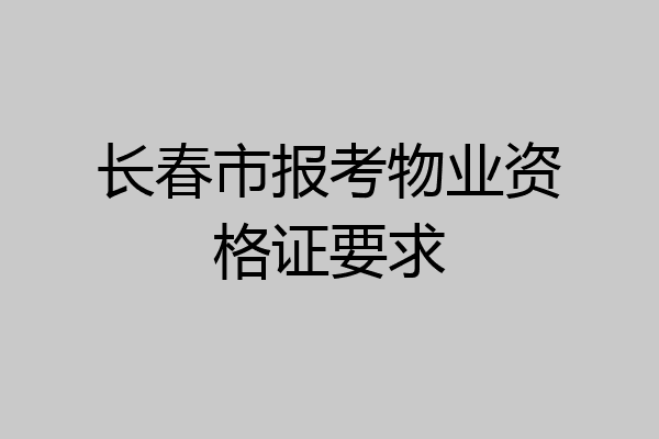 长春市报考物业资格证要求