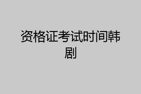 资格证考试时间韩剧
