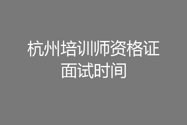 杭州培训师资格证面试时间