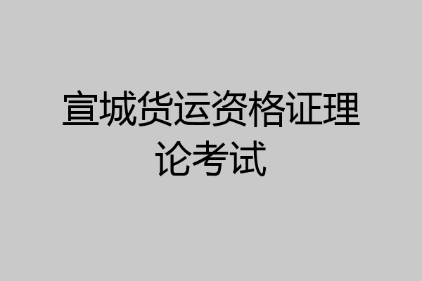 宣城货运资格证理论考试