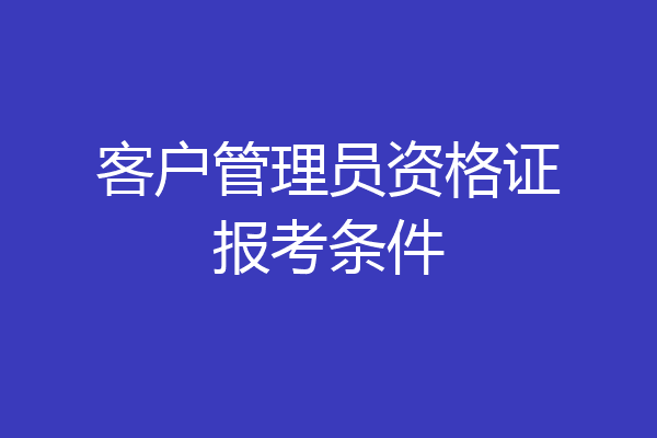 客户管理员资格证报考条件