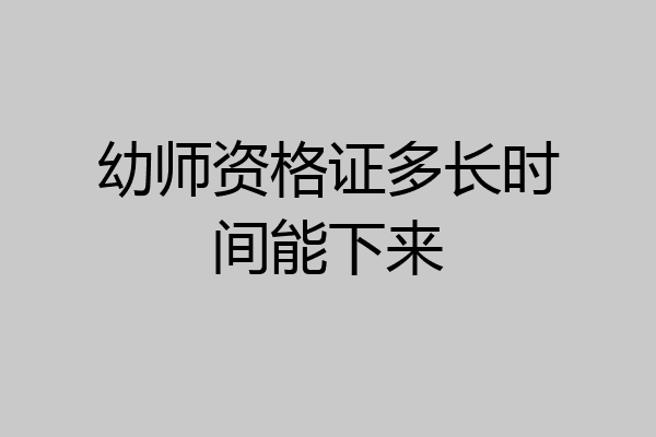幼师资格证多长时间能下来