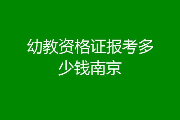 幼教资格证报考多少钱南京