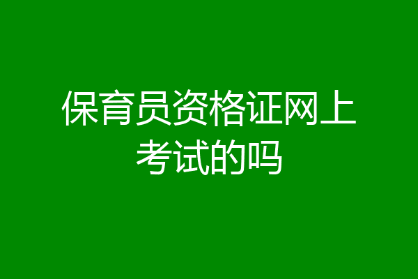 保育员资格证网上考试的吗