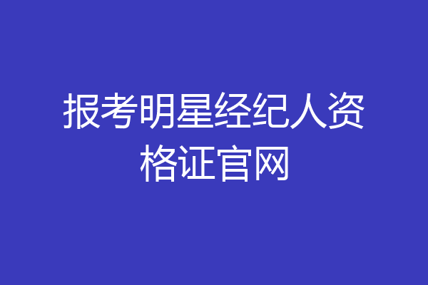 报考明星经纪人资格证官网