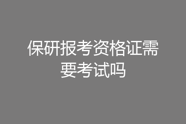 保研报考资格证需要考试吗