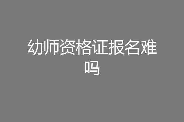 幼师资格证报名难吗