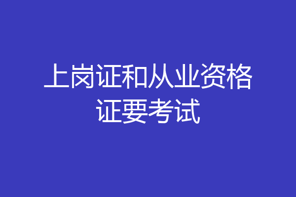 上岗证和从业资格证要考试