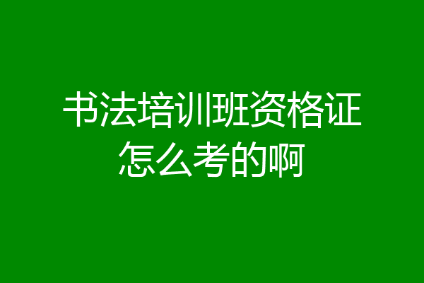 书法培训班资格证怎么考的啊