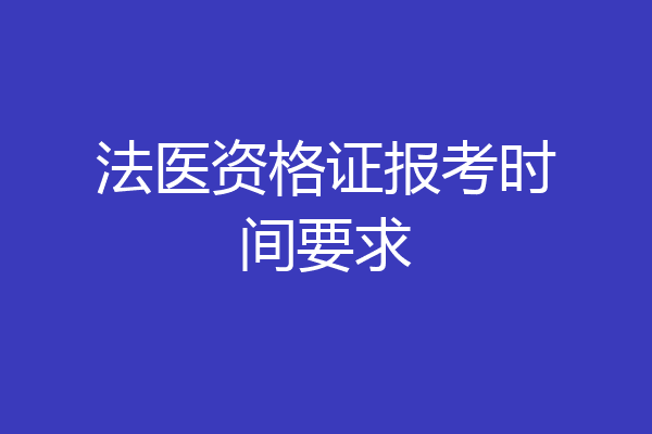 法医资格证报考时间要求