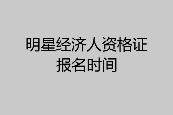 明星经济人资格证报名时间